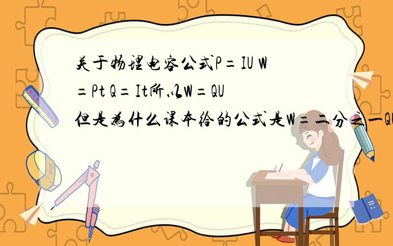 关于物理电容公式P=IU W=Pt Q=It所以W=QU但是为什么课本给的公式是W=二分之一QU