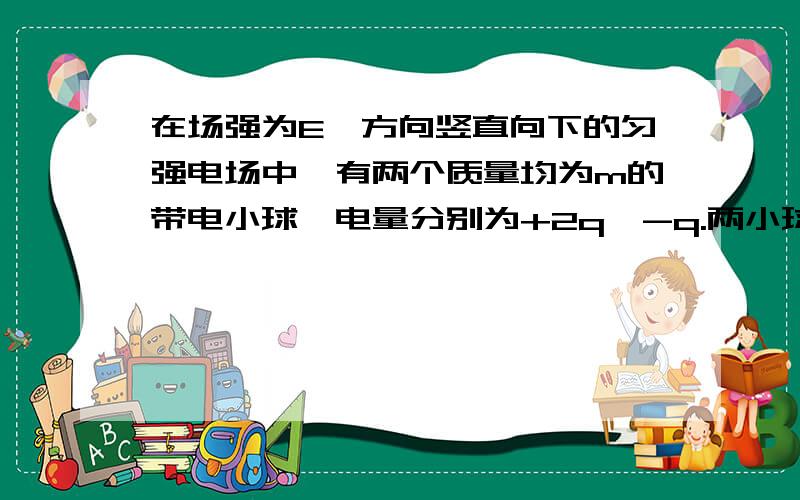 在场强为E、方向竖直向下的匀强电场中,有两个质量均为m的带电小球,电量分别为+2q,-q.两小球用长为l的绝缘细线相连,另用绝缘细线系住带正电的小球悬挂于O点而处于平衡状态,重力加速度g.