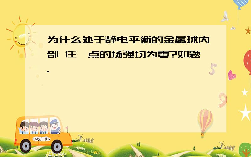 为什么处于静电平衡的金属球内部 任一点的场强均为零?如题.