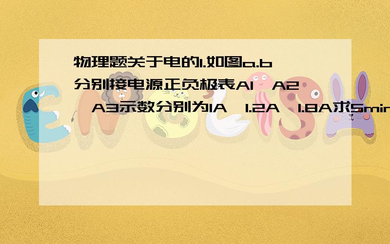 物理题关于电的1.如图a.b分别接电源正负极表A1,A2,A3示数分别为1A,1.2A,1.8A求5min通过L3的电荷量有多大?2.已知I=0.18A,表示A示数120mA,A2示数80mA求通过灯的电流各是多大?