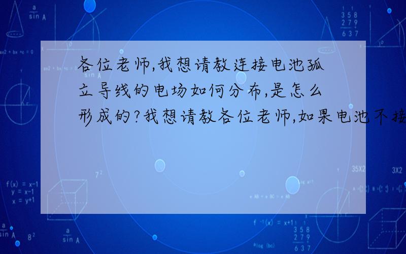 各位老师,我想请教连接电池孤立导线的电场如何分布,是怎么形成的?我想请教各位老师,如果电池不接入电路,只是拿一根导线重复的与其电极接触断开,那电池的能量会损耗么?这节孤立的导线