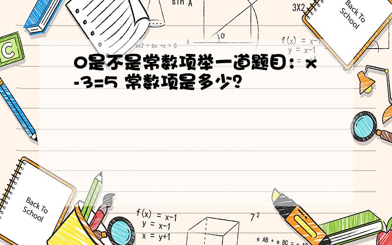 0是不是常数项举一道题目：x-3=5 常数项是多少？