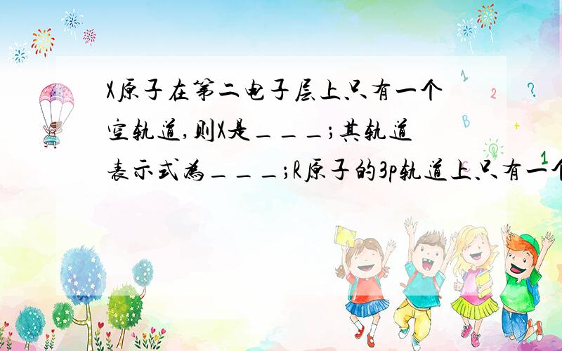 X原子在第二电子层上只有一个空轨道,则X是___；其轨道表示式为___；R原子的3p轨道上只有一个未成对电...X原子在第二电子层上只有一个空轨道,则X是___；其轨道表示式为___；R原子的3p轨道上