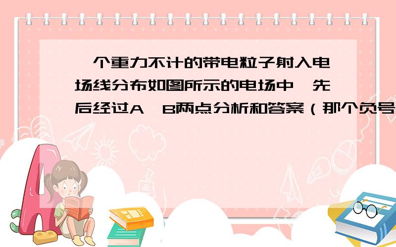 一个重力不计的带电粒子射入电场线分布如图所示的电场中,先后经过A,B两点分析和答案（那个负号是哦写的）