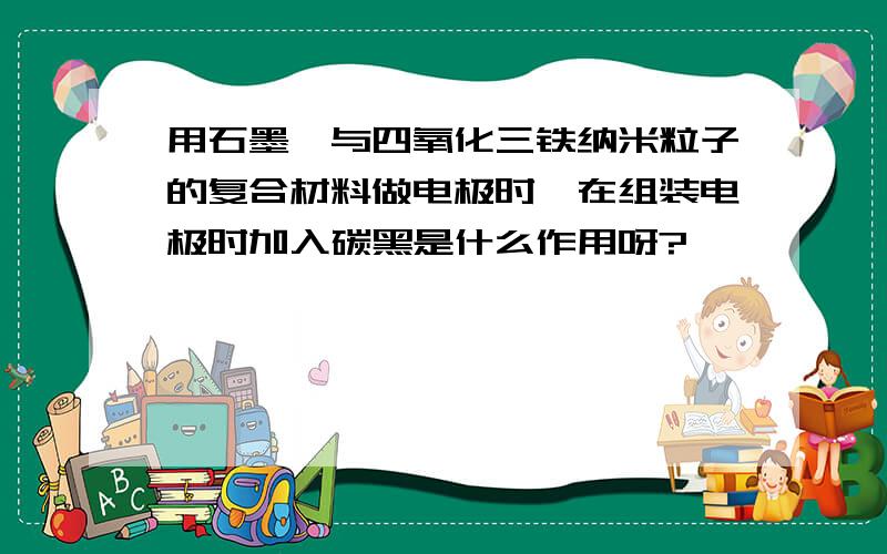 用石墨烯与四氧化三铁纳米粒子的复合材料做电极时,在组装电极时加入碳黑是什么作用呀?