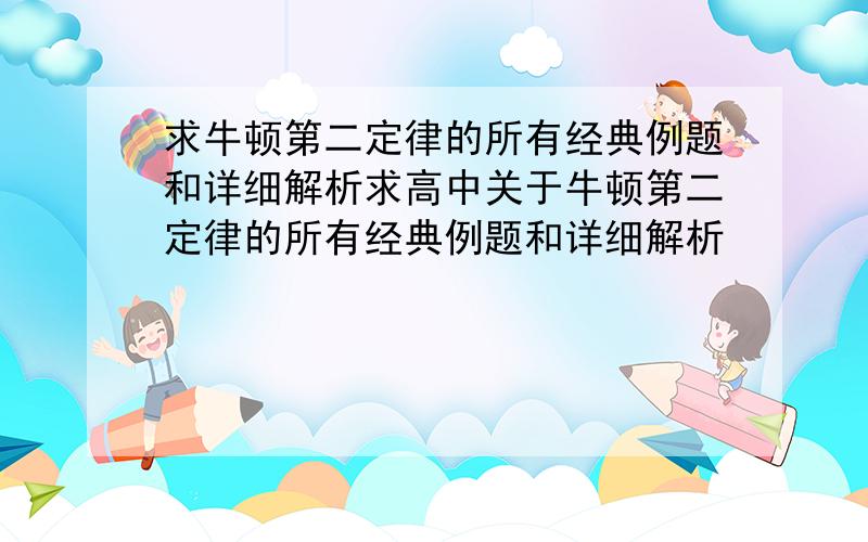 求牛顿第二定律的所有经典例题和详细解析求高中关于牛顿第二定律的所有经典例题和详细解析