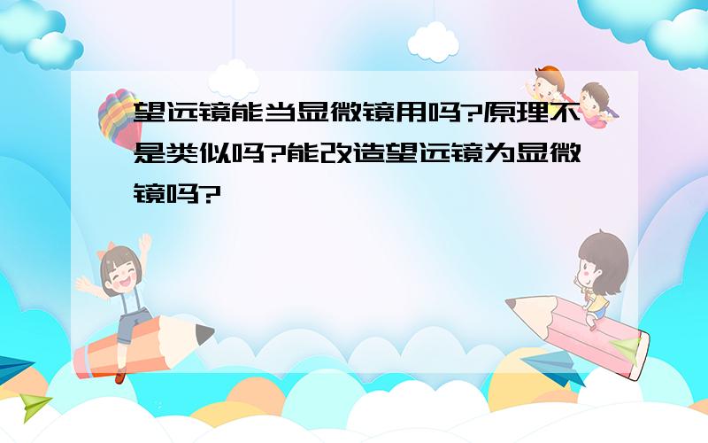 望远镜能当显微镜用吗?原理不是类似吗?能改造望远镜为显微镜吗?