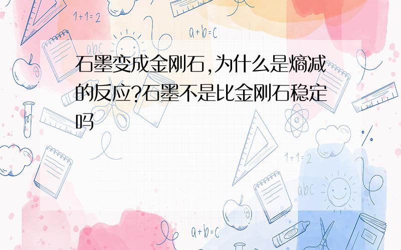 石墨变成金刚石,为什么是熵减的反应?石墨不是比金刚石稳定吗