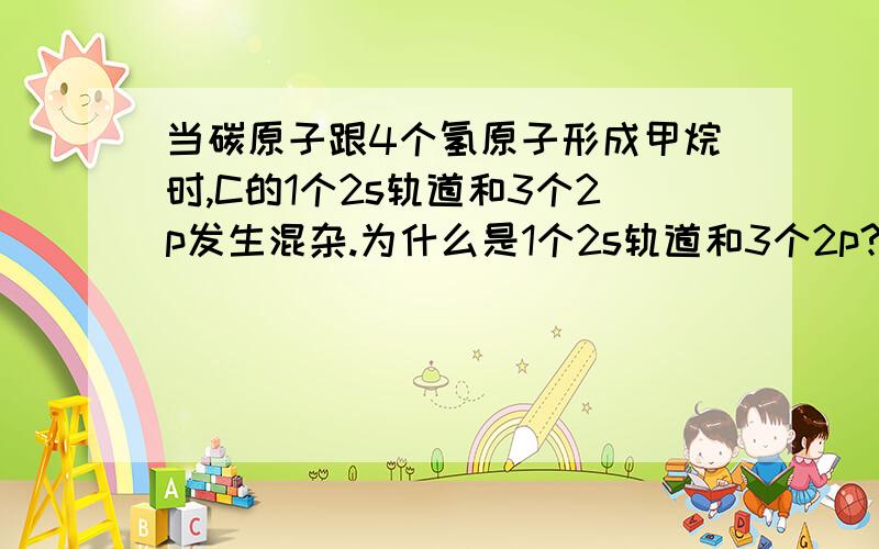 当碳原子跟4个氢原子形成甲烷时,C的1个2s轨道和3个2p发生混杂.为什么是1个2s轨道和3个2p?碳原子不是有14个电子吗,怎么不是最外层电子杂化,而是第2层的.还有,每一个电子层有几个能级.电子的