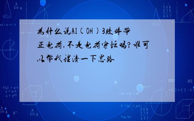 为什么说Al(OH)3胶体带正电荷,不是电荷守恒吗?谁可以帮我理清一下思路