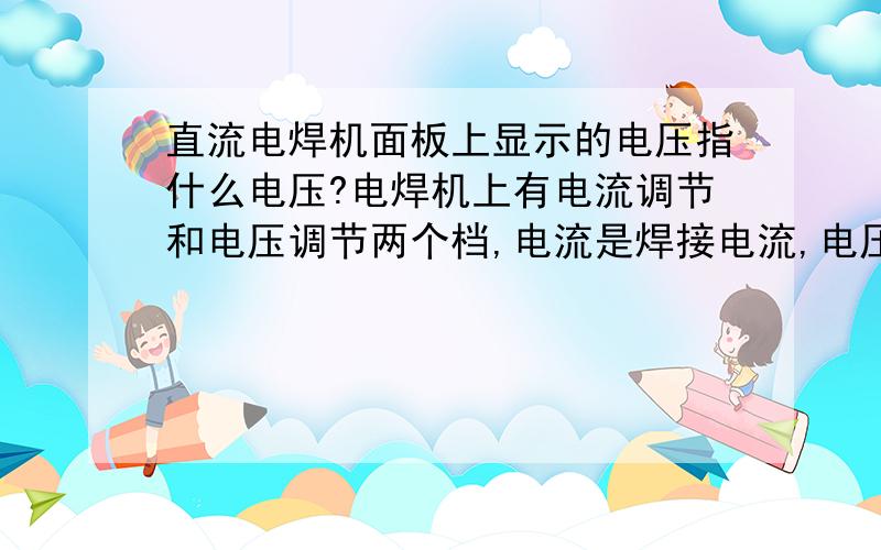 直流电焊机面板上显示的电压指什么电压?电焊机上有电流调节和电压调节两个档,电流是焊接电流,电压是什么?是输出电压还是工作电压?能否用这个测电阻?ZX7-400S逆变电焊机