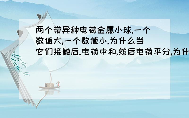 两个带异种电荷金属小球,一个数值大,一个数值小.为什么当它们接触后.电荷中和,然后电荷平分,为什么平分完了还会继续转移