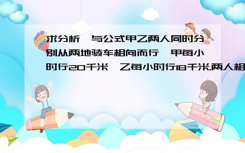 求分析,与公式甲乙两人同时分别从两地骑车相向而行,甲每小时行20千米,乙每小时行18千米.两人相遇时距全程中点3千米.求全程长多少千米?