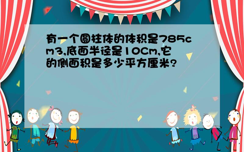 有一个圆柱体的体积是785cm3,底面半径是10Cm,它的侧面积是多少平方厘米?