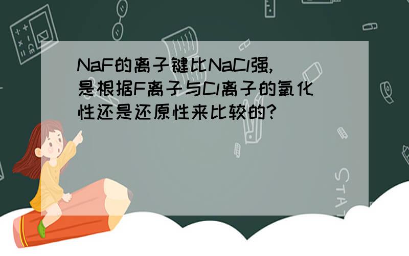 NaF的离子键比NaCl强,是根据F离子与Cl离子的氧化性还是还原性来比较的?