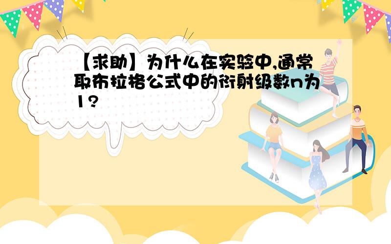 【求助】为什么在实验中,通常取布拉格公式中的衍射级数n为1?