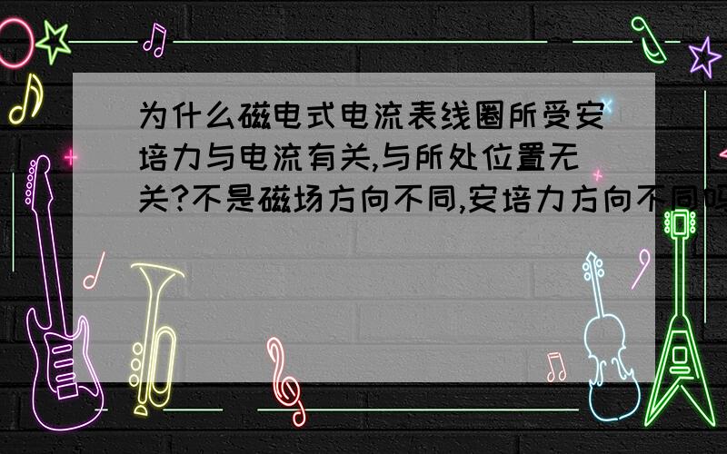 为什么磁电式电流表线圈所受安培力与电流有关,与所处位置无关?不是磁场方向不同,安培力方向不同吗