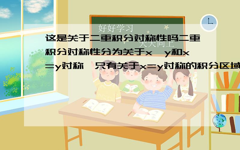 这是关于二重积分对称性吗二重积分对称性分为关于x,y和x=y对称,只有关于x=y对称的积分区域不变,不过椭圆好像不关于x=y对称吧?这个为什么也相等?