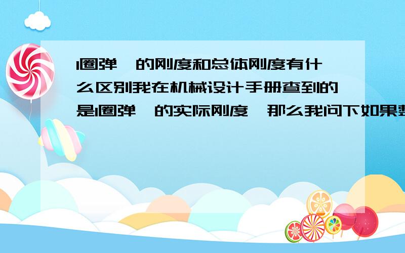 1圈弹簧的刚度和总体刚度有什么区别我在机械设计手册查到的是1圈弹簧的实际刚度,那么我问下如果整体的弹簧刚度是多少?1圈弹簧的实际刚度为2140N/mm弹簧材料的的截面直径为20mm 弹簧的中