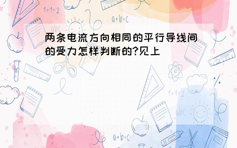 两条电流方向相同的平行导线间的受力怎样判断的?见上