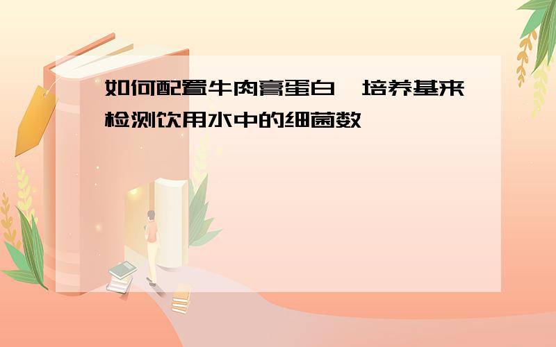 如何配置牛肉膏蛋白胨培养基来检测饮用水中的细菌数