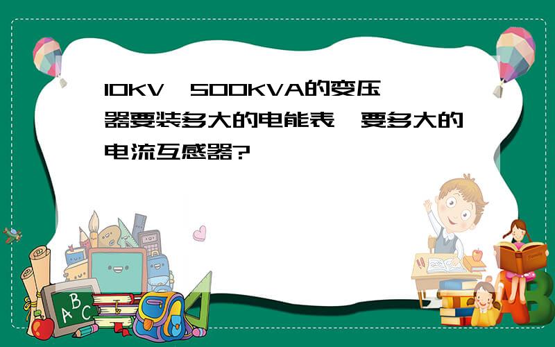 10KV,500KVA的变压器要装多大的电能表,要多大的电流互感器?