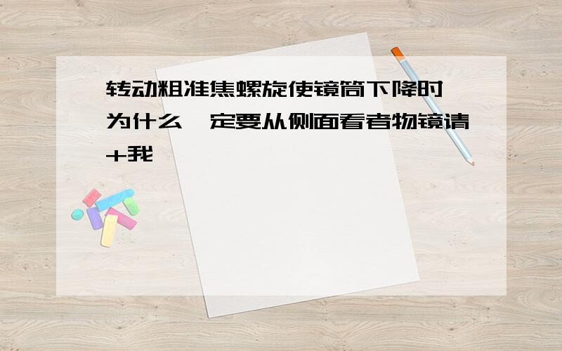 转动粗准焦螺旋使镜筒下降时,为什么一定要从侧面看者物镜请+我