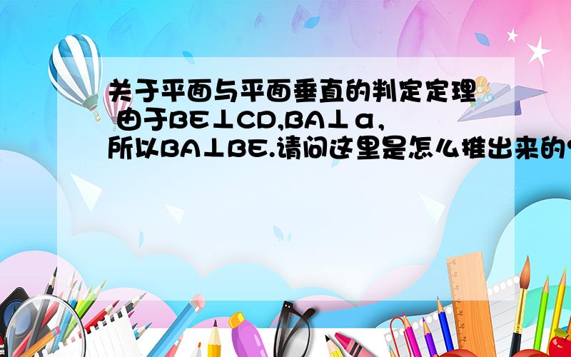 关于平面与平面垂直的判定定理 由于BE⊥CD,BA⊥α,所以BA⊥BE.请问这里是怎么推出来的?没看懂啊.