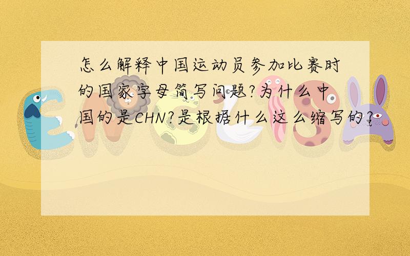 怎么解释中国运动员参加比赛时的国家字母简写问题?为什么中国的是CHN?是根据什么这么缩写的?