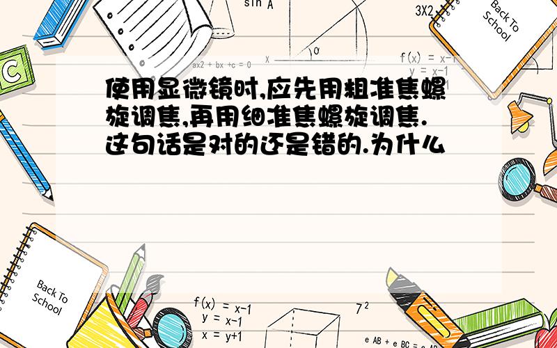 使用显微镜时,应先用粗准焦螺旋调焦,再用细准焦螺旋调焦.这句话是对的还是错的.为什么