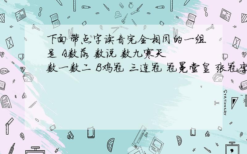 下面带点字读音完全相同的一组是 A数落 数说 数九寒天 数一数二 B鸡冠 三连冠 冠冕堂皇 张冠李戴C奔走 投奔 东奔西走 疲于奔命 S中看 中毒 造谣中伤 中箭落马第1是数,第2是冠,第3是奔,第4