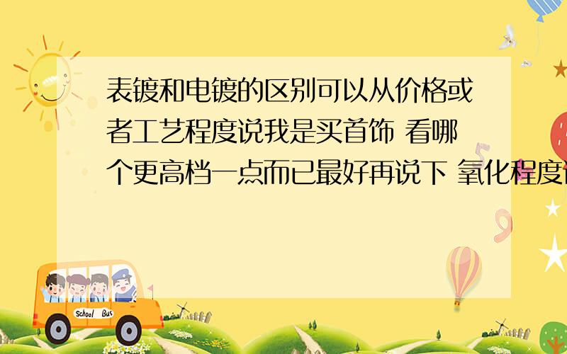 表镀和电镀的区别可以从价格或者工艺程度说我是买首饰 看哪个更高档一点而已最好再说下 氧化程度谁的会厉害点毕竟是做首饰类用