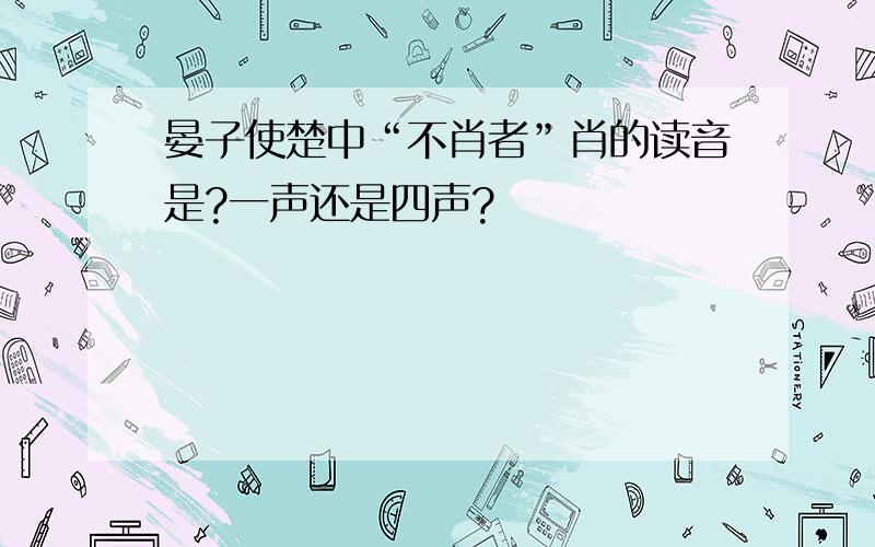 晏子使楚中“不肖者”肖的读音是?一声还是四声?