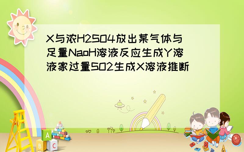 X与浓H2SO4放出某气体与足量NaoH溶液反应生成Y溶液家过量SO2生成X溶液推断