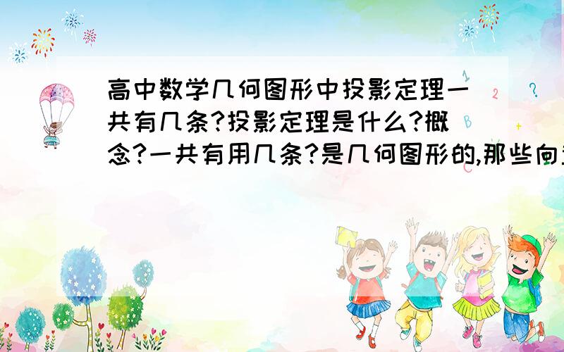 高中数学几何图形中投影定理一共有几条?投影定理是什么?概念?一共有用几条?是几何图形的,那些向量的就免了!谢谢大虾啦.概念啊，大虾！