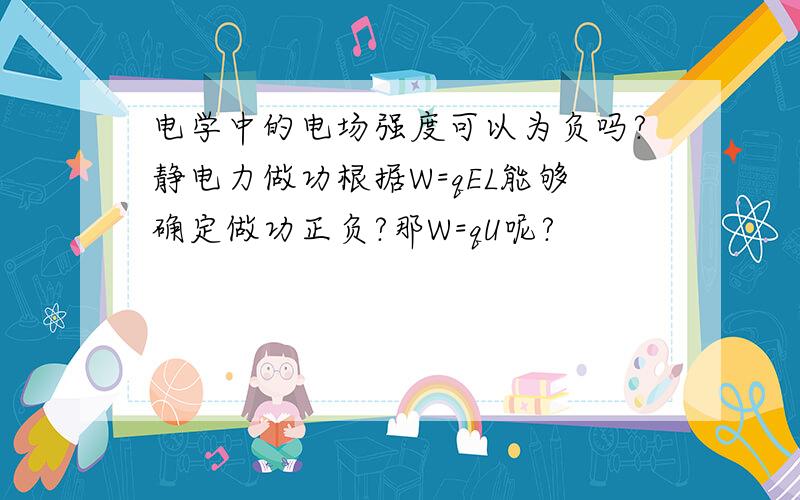 电学中的电场强度可以为负吗?静电力做功根据W=qEL能够确定做功正负?那W=qU呢?