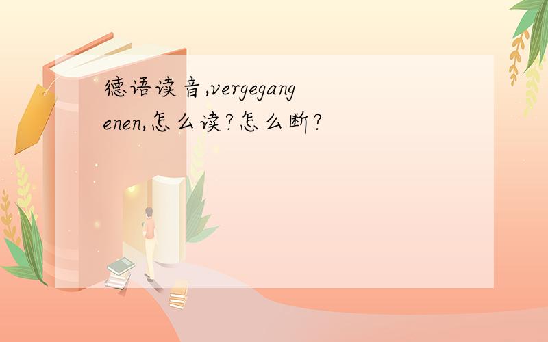 德语读音,vergegangenen,怎么读?怎么断?