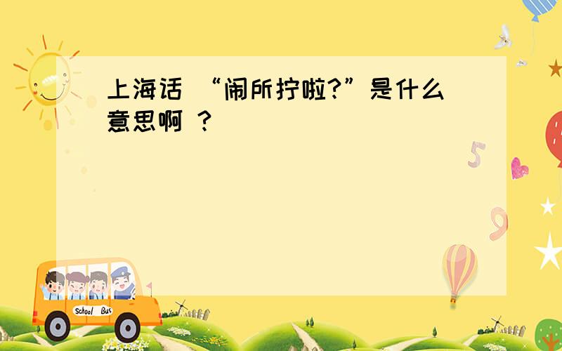 上海话 “闹所拧啦?”是什么意思啊 ?