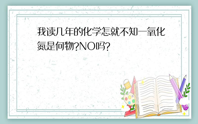 我读几年的化学怎就不知一氧化氮是何物?NO吗?