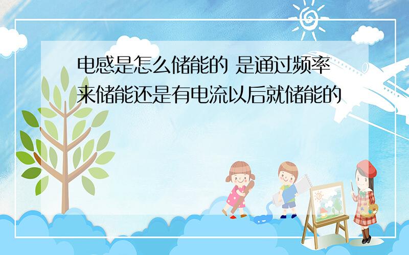 电感是怎么储能的 是通过频率来储能还是有电流以后就储能的