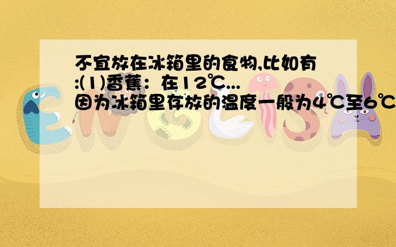 不宜放在冰箱里的食物,比如有:(1)香蕉：在12℃...因为冰箱里存放的温度一般为4℃至6℃左右,而黄瓜贮...