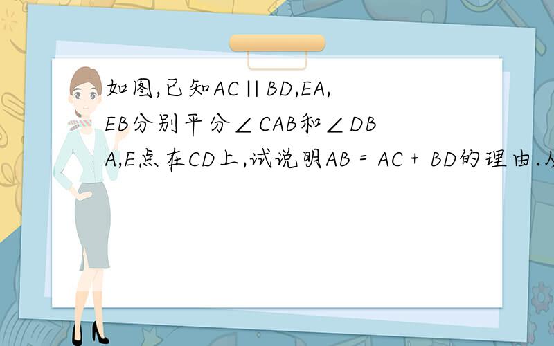 如图,已知AC∥BD,EA,EB分别平分∠CAB和∠DBA,E点在CD上,试说明AB＝AC＋BD的理由.从左到右的字母（上）：C,E,D                                                                                下：A,B