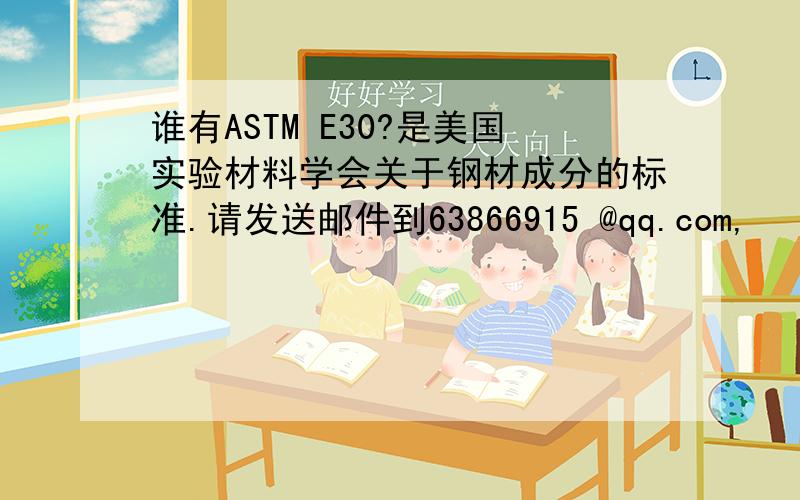 谁有ASTM E30?是美国实验材料学会关于钢材成分的标准.请发送邮件到63866915 @qq.com,