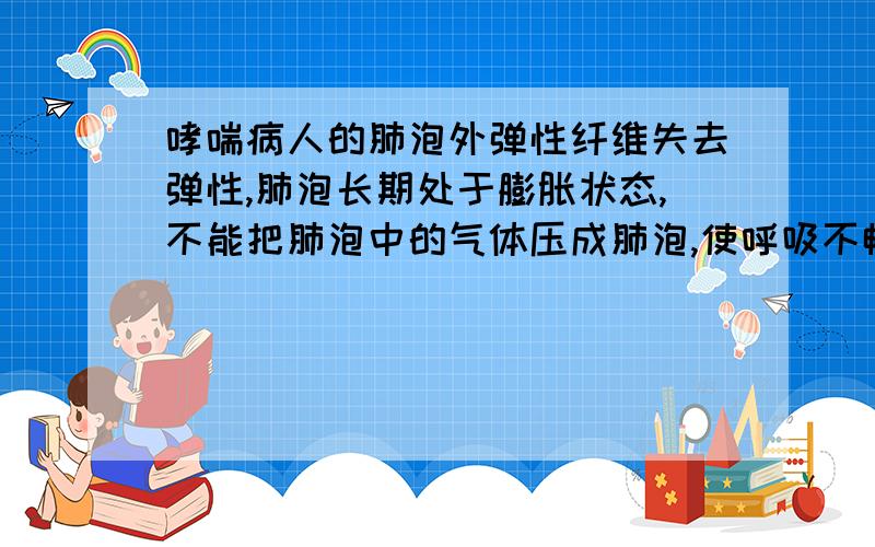 哮喘病人的肺泡外弹性纤维失去弹性,肺泡长期处于膨胀状态,不能把肺泡中的气体压成肺泡,使呼吸不畅这是影响了呼吸过程的下列哪一环节?A.肺泡和外界的气体交换B.肺泡内的气体交换C.气体