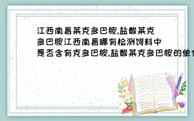 江西南昌莱克多巴胺,盐酸莱克多巴胺江西南昌哪有检测饲料中是否含有克多巴胺,盐酸莱克多巴胺的单位