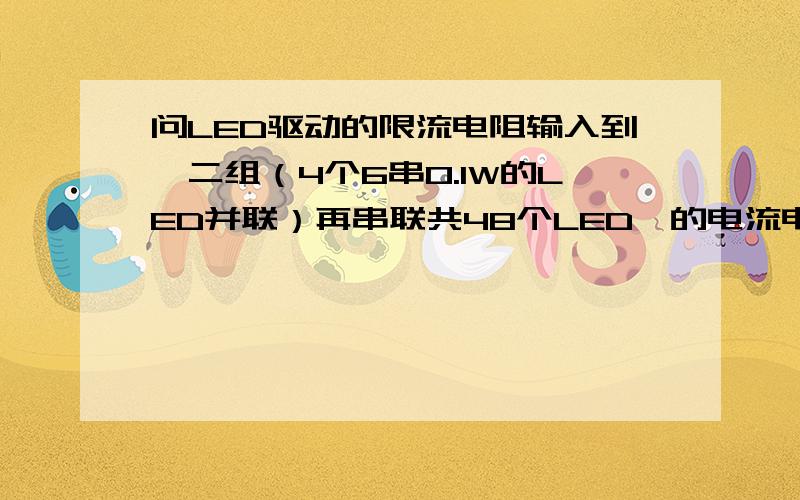 问LED驱动的限流电阻输入到【二组（4个6串0.1W的LED并联）再串联共48个LED】的电流电压分别为1800mA,20-28V,是否要加个限流电阻啊?不好意思,我是输入到【二组（6组4串0.1W的LED并联）再串联共48