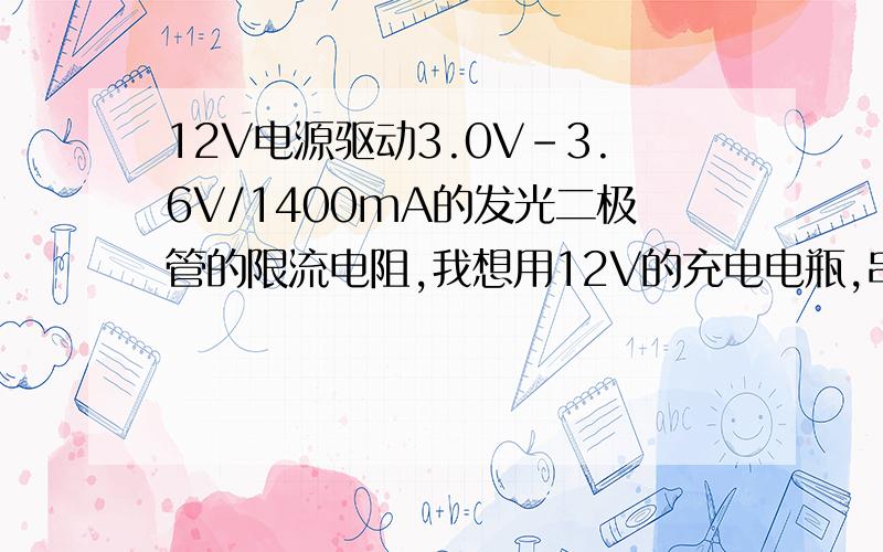 12V电源驱动3.0V-3.6V/1400mA的发光二极管的限流电阻,我想用12V的充电电瓶,串上2个3.0-3.6V/1400mA的发光二极管,应该串多大的电阻?没多少分不好意思,对不起我还有个问题，看了回答才注意到，我这