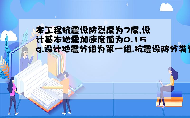 本工程抗震设防烈度为7度,设计基本地震加速度值为0.15g,设计地震分组为第一组.抗震设防分类为乙类建筑物.按抗震设防烈度8度采取抗震构造措施.建筑物场地土为2级.结构安全等级为二级,地