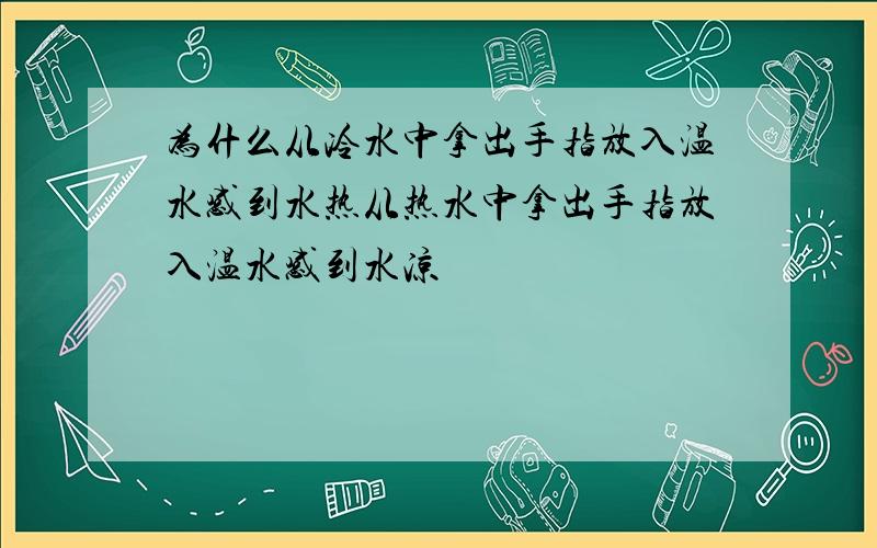 为什么从冷水中拿出手指放入温水感到水热从热水中拿出手指放入温水感到水凉