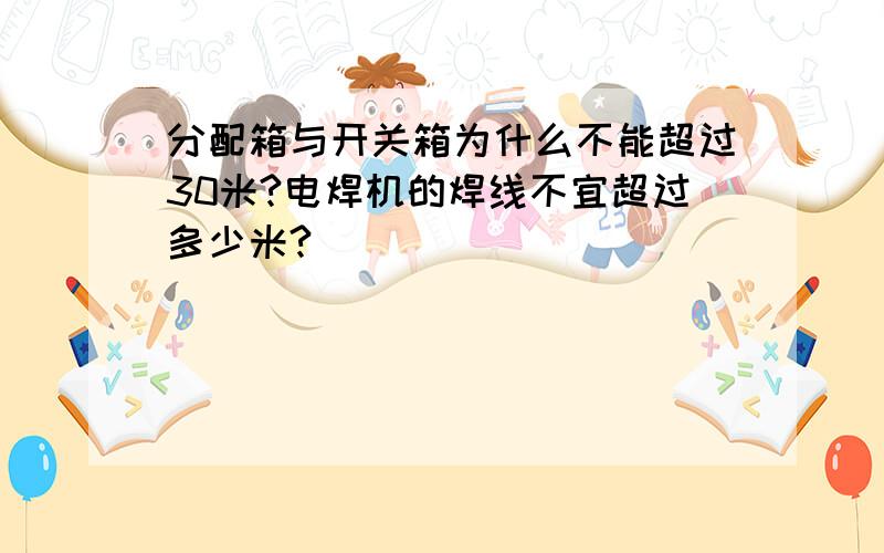 分配箱与开关箱为什么不能超过30米?电焊机的焊线不宜超过多少米?